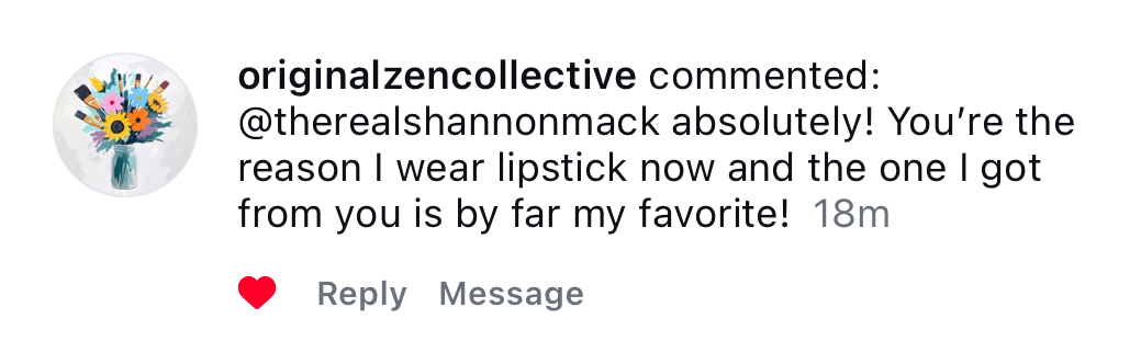 Comment from originalzencollective: @therealshannonmack absolutely! You're the reason I wear lipstick now and the one I got from you is by far my favorite!